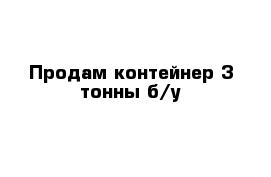 Продам контейнер 3 тонны б/у